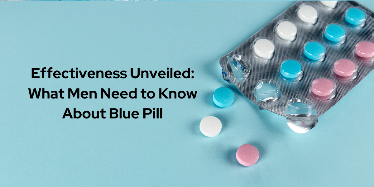Effectiveness Unveiled: What Men Need to Know About Blue Pill