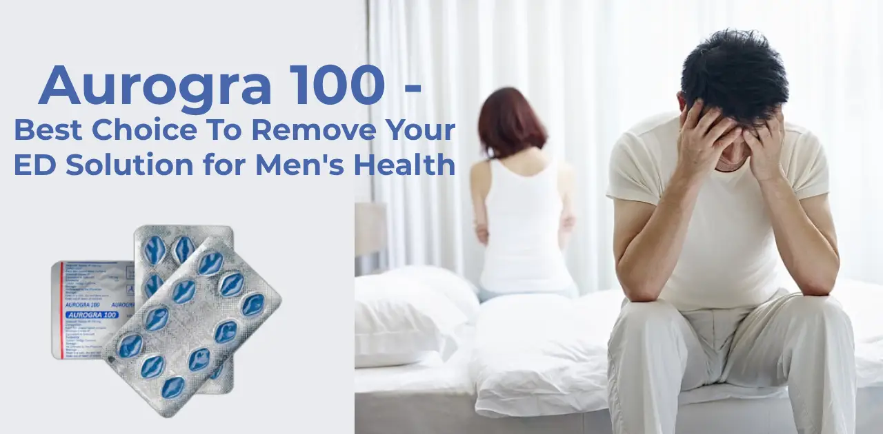 Aurogra 100 - Best Choice To Remove Your ED Solution for Men's Health